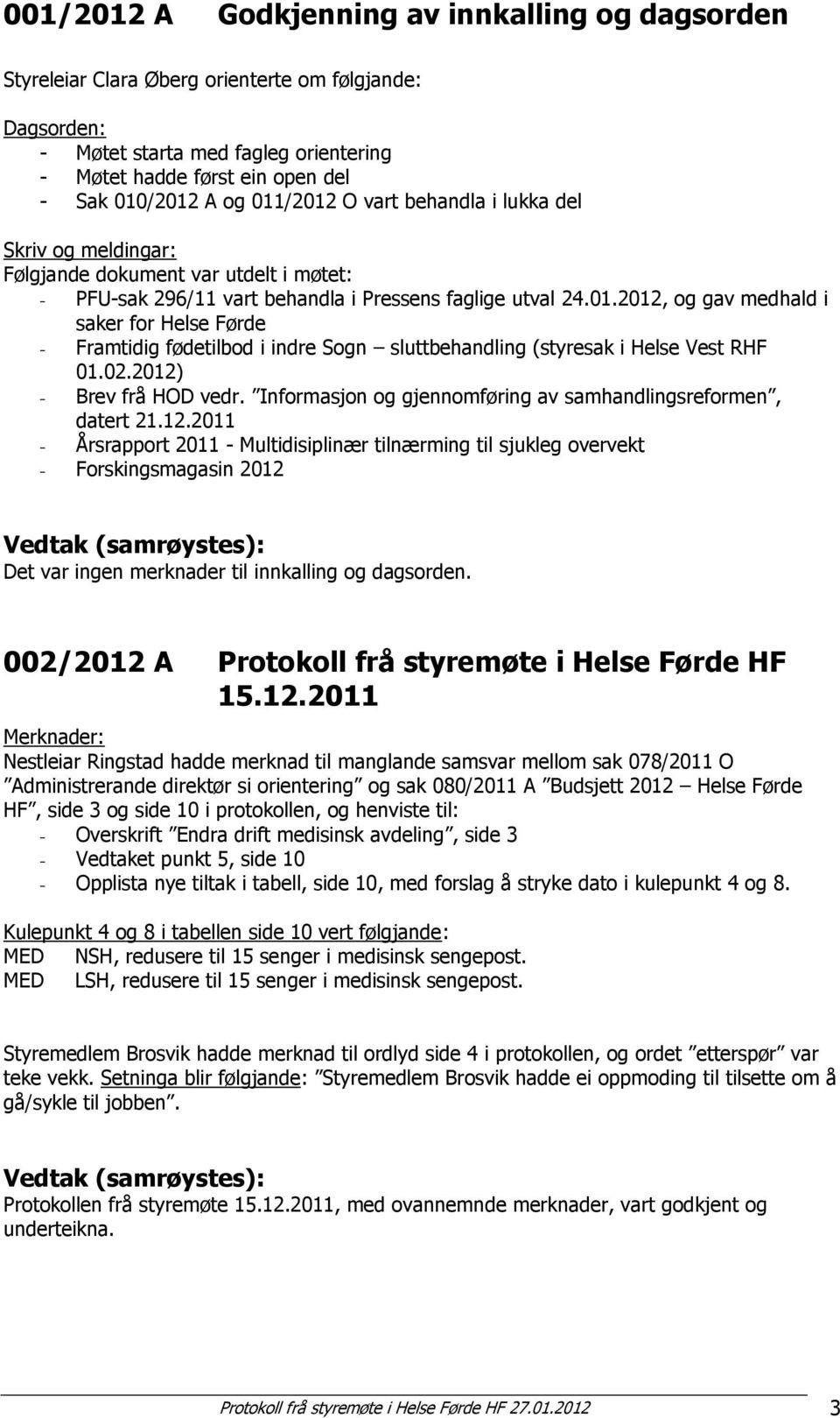 02.2012) - Brev frå HOD vedr. Informasjon og gjennomføring av samhandlingsreformen, datert 21.12.2011 - Årsrapport 2011 - Multidisiplinær tilnærming til sjukleg overvekt - Forskingsmagasin 2012 Det var ingen merknader til innkalling og dagsorden.