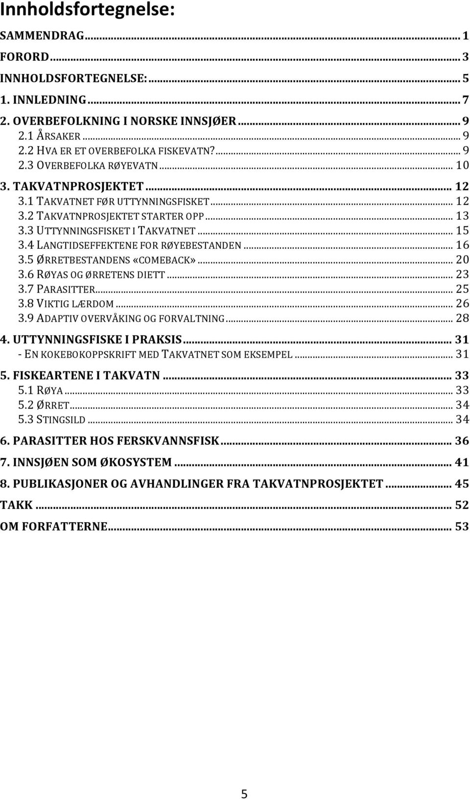 5 ØRRETBESTANDENS «COMEBACK»... 20 3.6 RØYAS OG ØRRETENS DIETT... 23 3.7 PARASITTER... 25 3.8 VIKTIG LÆRDOM... 26 3.9 ADAPTIV OVERVÅKING OG FORVALTNING... 28 4. UTTYNNINGSFISKE I PRAKSIS.