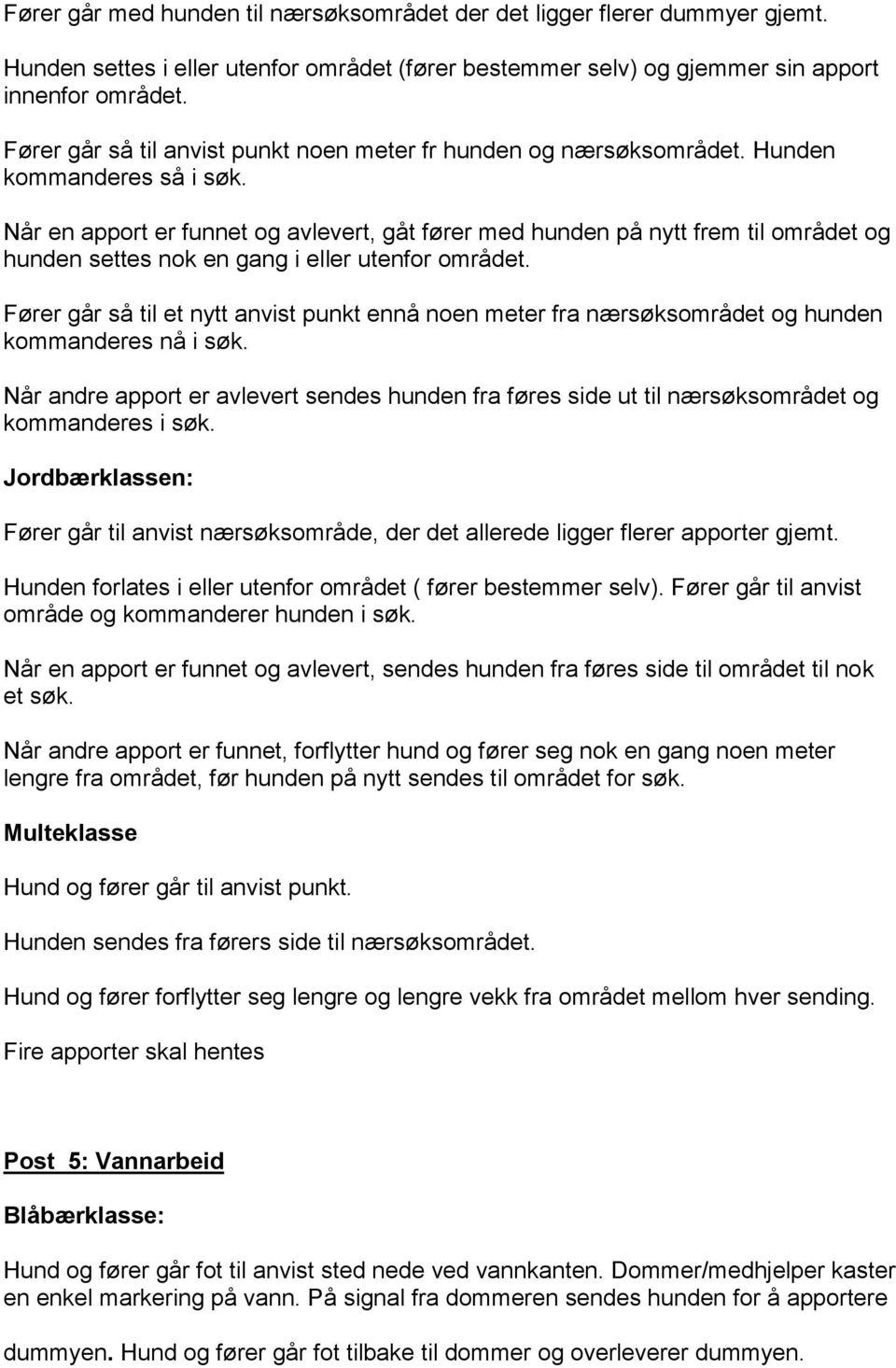 Når en apport er funnet og avlevert, gåt fører med hunden på nytt frem til området og hunden settes nok en gang i eller utenfor området.