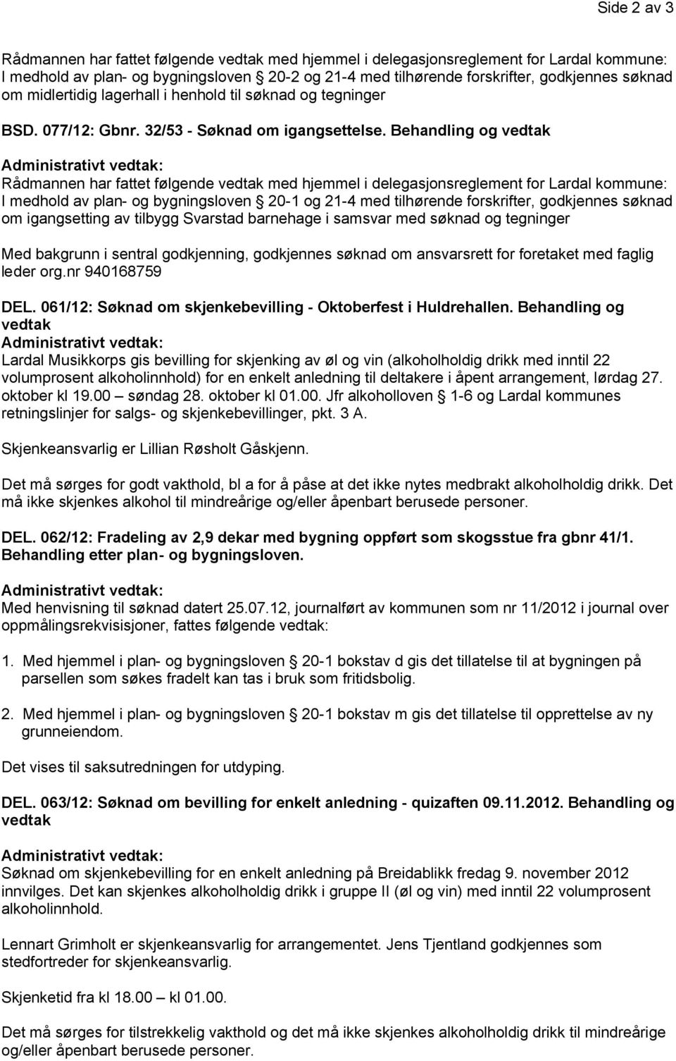 Behandling og vedtak Rådmannen har fattet følgende vedtak med hjemmel i delegasjonsreglement for Lardal kommune: I medhold av plan- og bygningsloven 20-1 og 21-4 med tilhørende forskrifter,