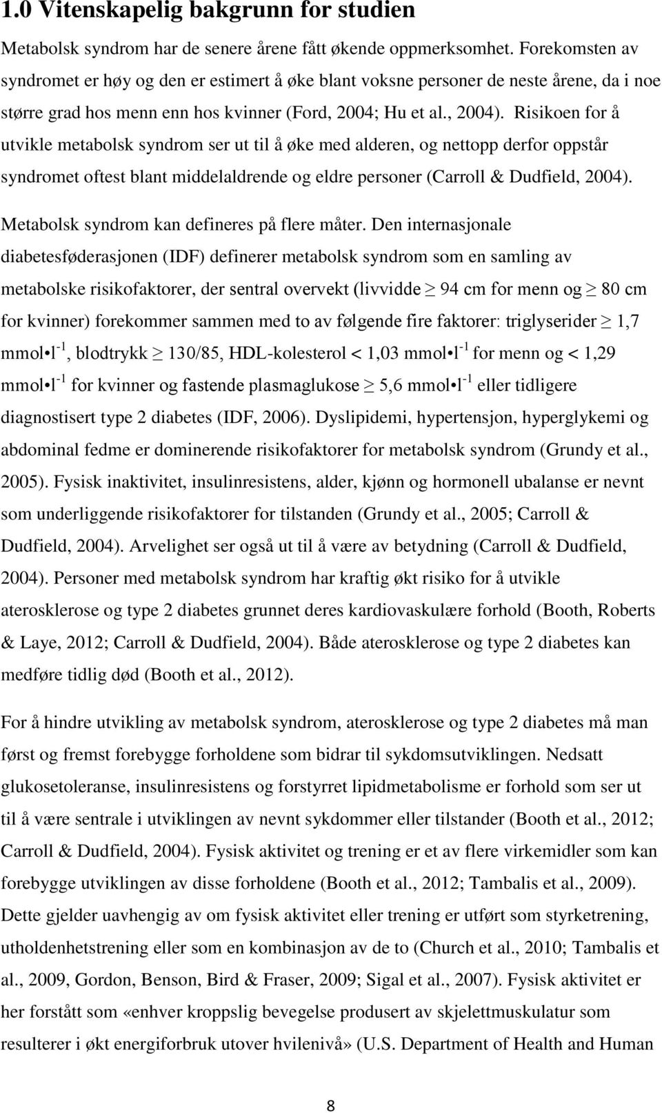 Risikoen for å utvikle metabolsk syndrom ser ut til å øke med alderen, og nettopp derfor oppstår syndromet oftest blant middelaldrende og eldre personer (Carroll & Dudfield, 2004).