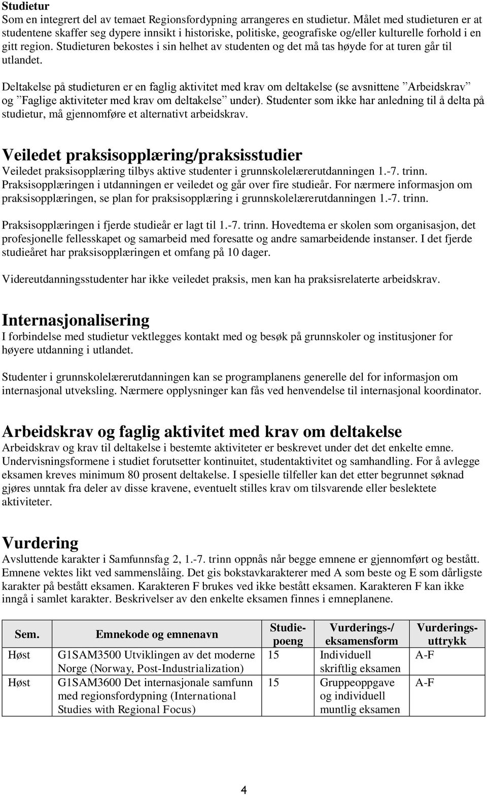 Studieturen bekostes i sin helhet av studenten og det må tas høyde for at turen går til utlandet.