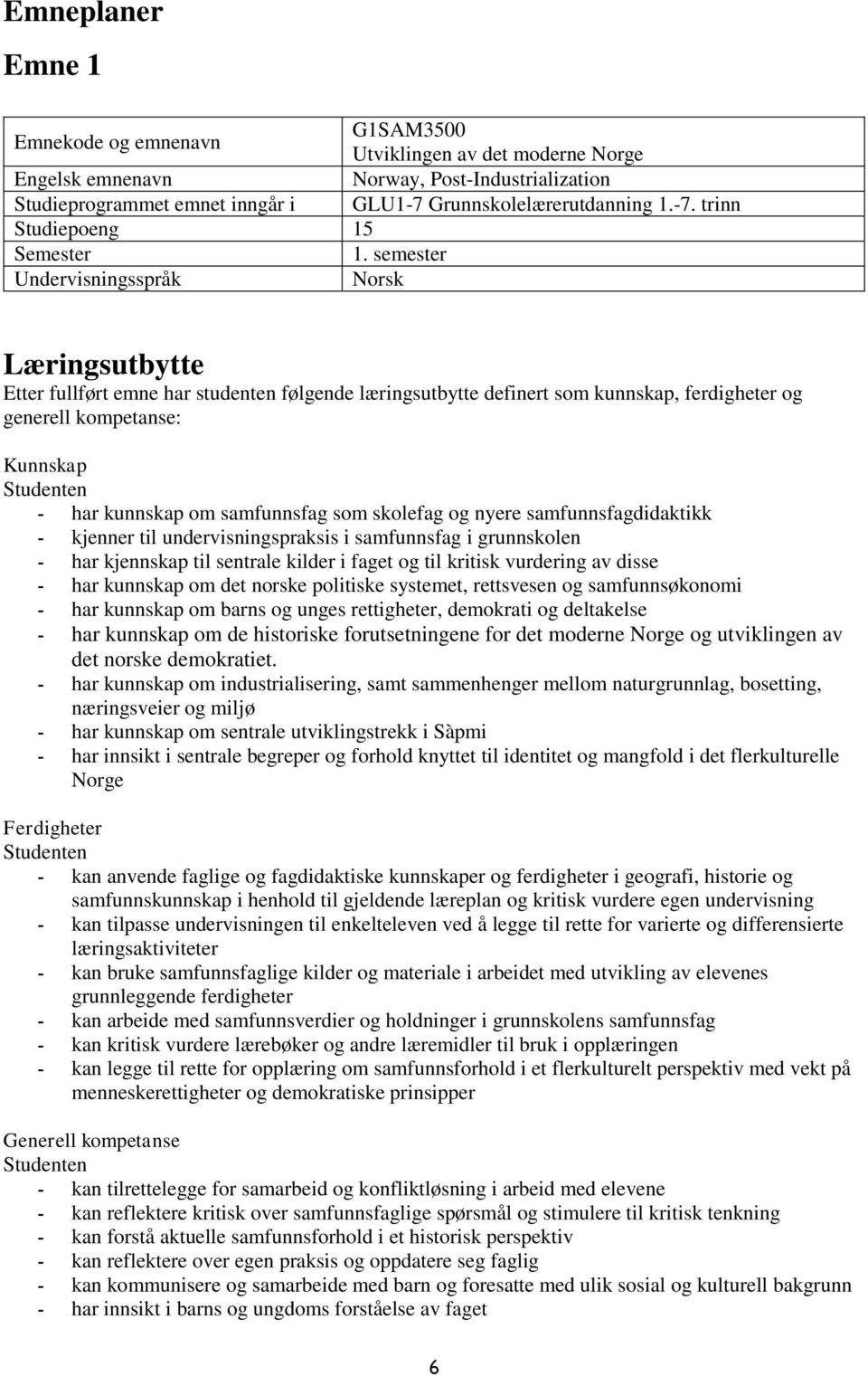 semester Undervisningsspråk Norsk Læringsutbytte Etter fullført emne har studenten følgende læringsutbytte definert som kunnskap, ferdigheter og generell kompetanse: Kunnskap - har kunnskap om