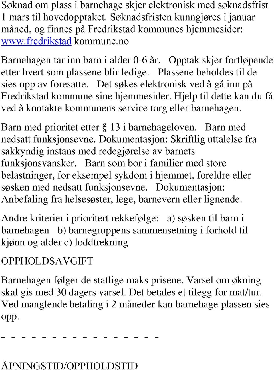 Det søkes elektronisk ved å gå inn på Fredrikstad kommune sine hjemmesider. Hjelp til dette kan du få ved å kontakte kommunens service torg eller barnehagen.