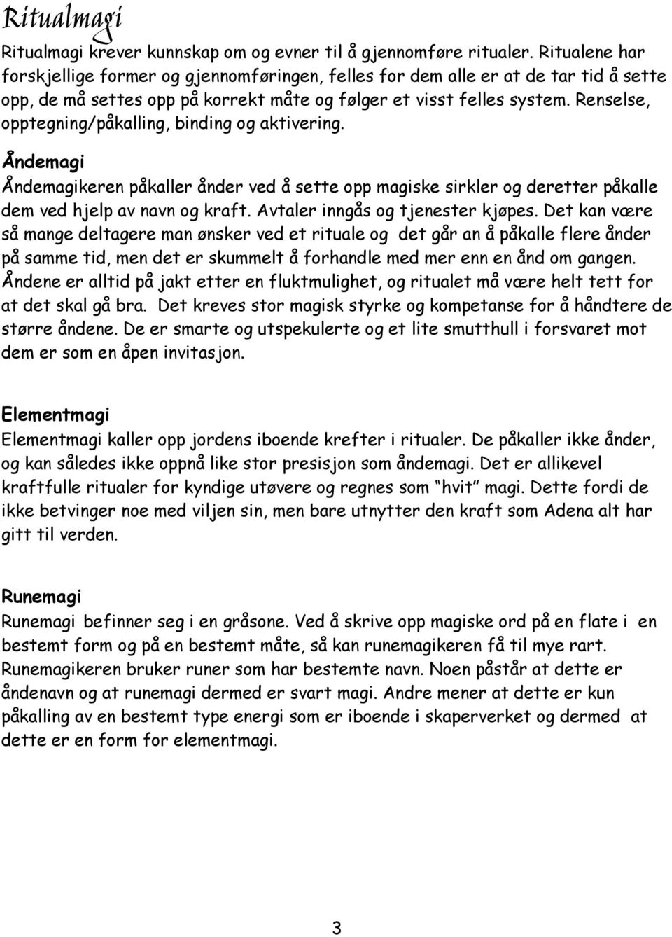 Renselse, opptegning/påkalling, binding og aktivering. Åndemagi Åndemagikeren påkaller ånder ved å sette opp magiske sirkler og deretter påkalle dem ved hjelp av navn og kraft.