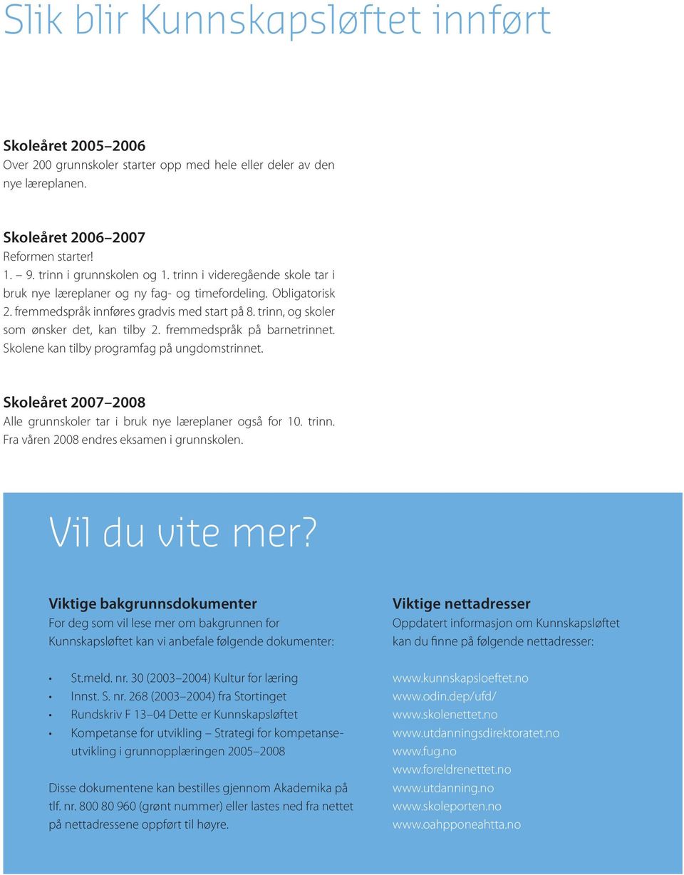 fremmedspråk på barnetrinnet. Skolene kan tilby programfag på ungdomstrinnet. Skoleåret 2007 2008 Alle grunnskoler tar i bruk nye læreplaner også for 10. trinn.