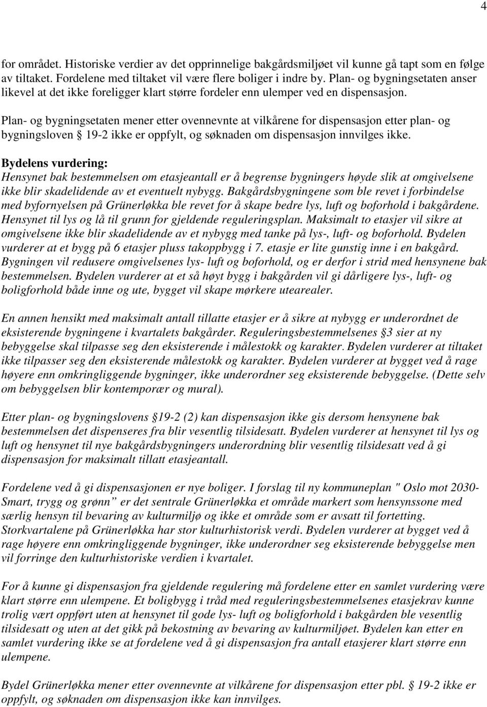 Plan- og bygningsetaten mener etter ovennevnte at vilkårene for dispensasjon etter plan- og bygningsloven 19-2 ikke er oppfylt, og søknaden om dispensasjon innvilges ikke.
