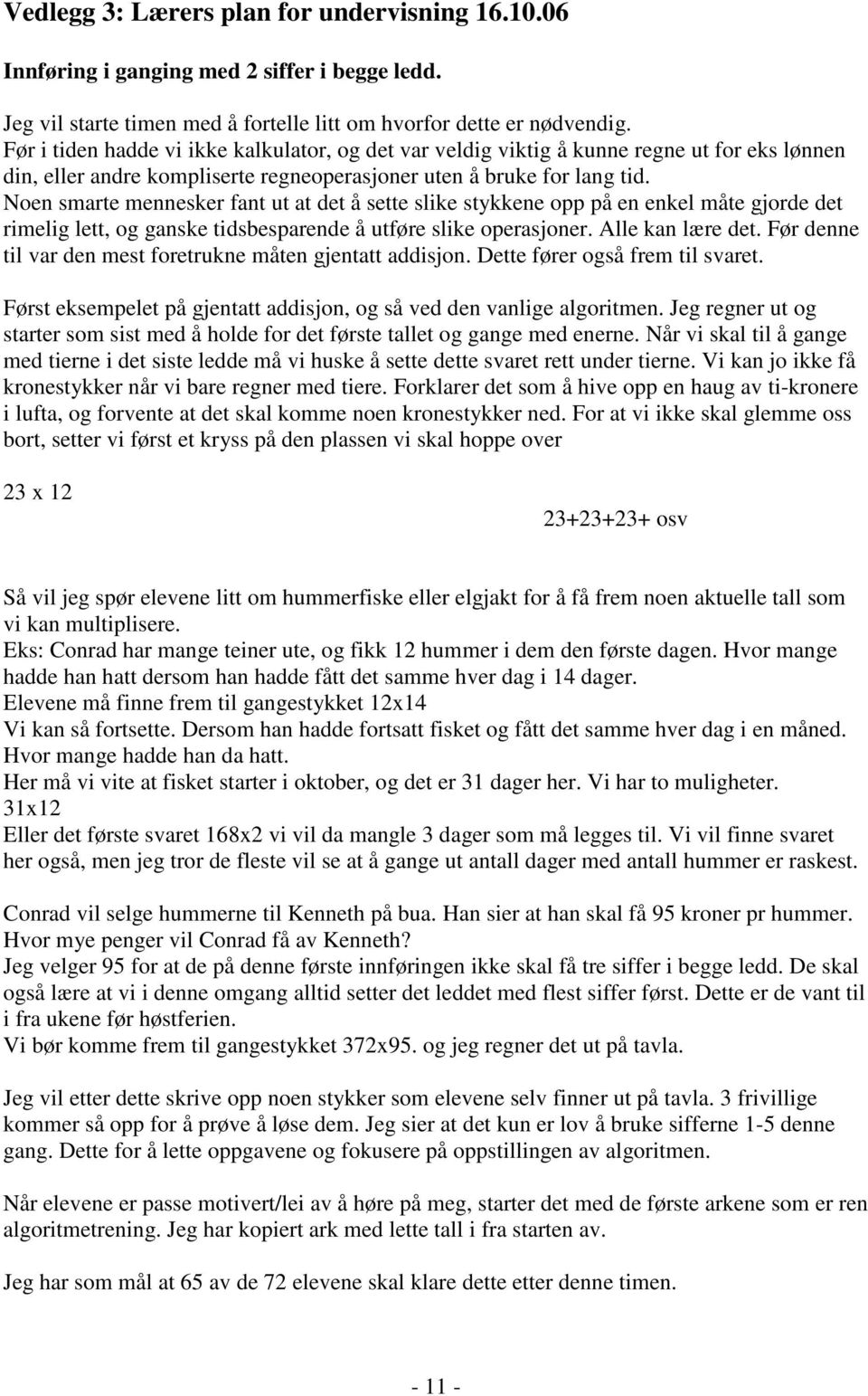 Noen smarte mennesker fant ut at det å sette slike stykkene opp på en enkel måte gjorde det rimelig lett, og ganske tidsbesparende å utføre slike operasjoner. Alle kan lære det.