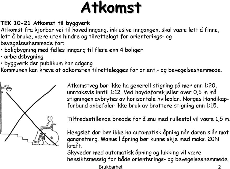 - og bevegelseshemmede. Atkomstveg bør ikke ha generell stigning på mer enn 1:20, unntaksvis inntil 1:12. Ved høydeforskjeller over 0,6 m må stigningen avbrytes av horisontale hvileplan.