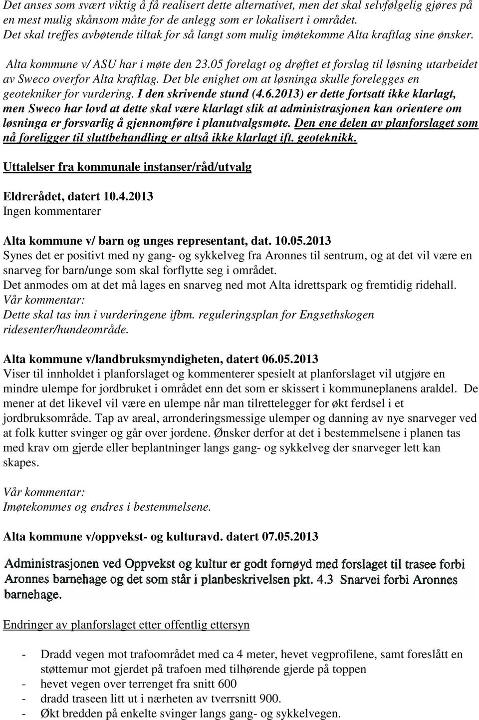 05 forelagt og drøftet et forslag til løsning utarbeidet av Sweco overfor Alta kraftlag. Det ble enighet om at løsninga skulle forelegges en geotekniker for vurdering. I den skrivende stund (4.6.