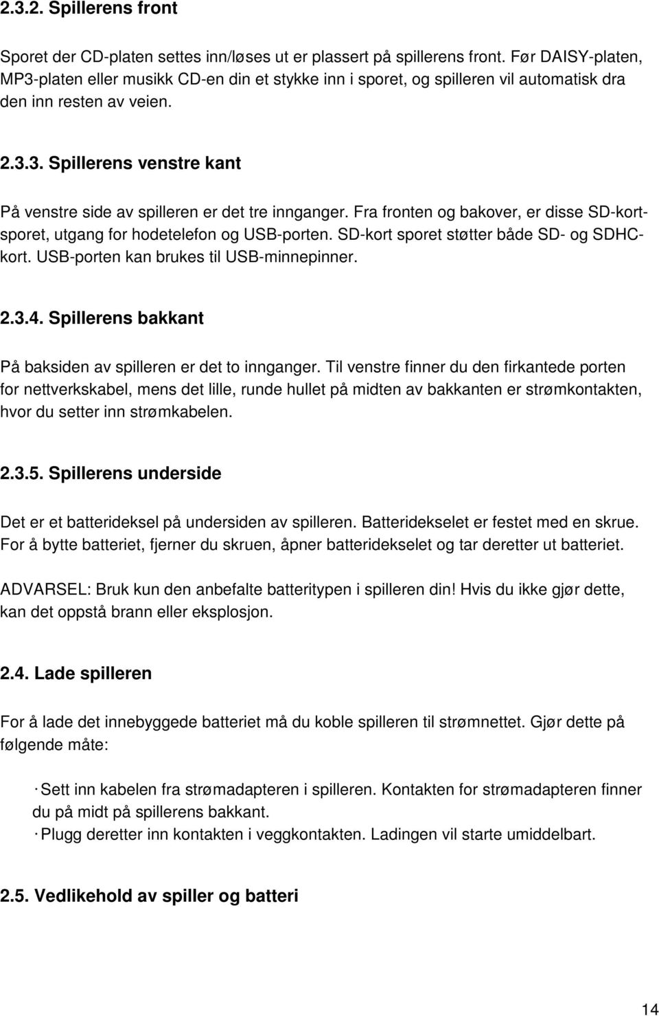 Fra fronten og bakover, er disse SD-kortsporet, utgang for hodetelefon og USB-porten. SD-kort sporet støtter både SD- og SDHCkort. USB-porten kan brukes til USB-minnepinner. 2.3.4.