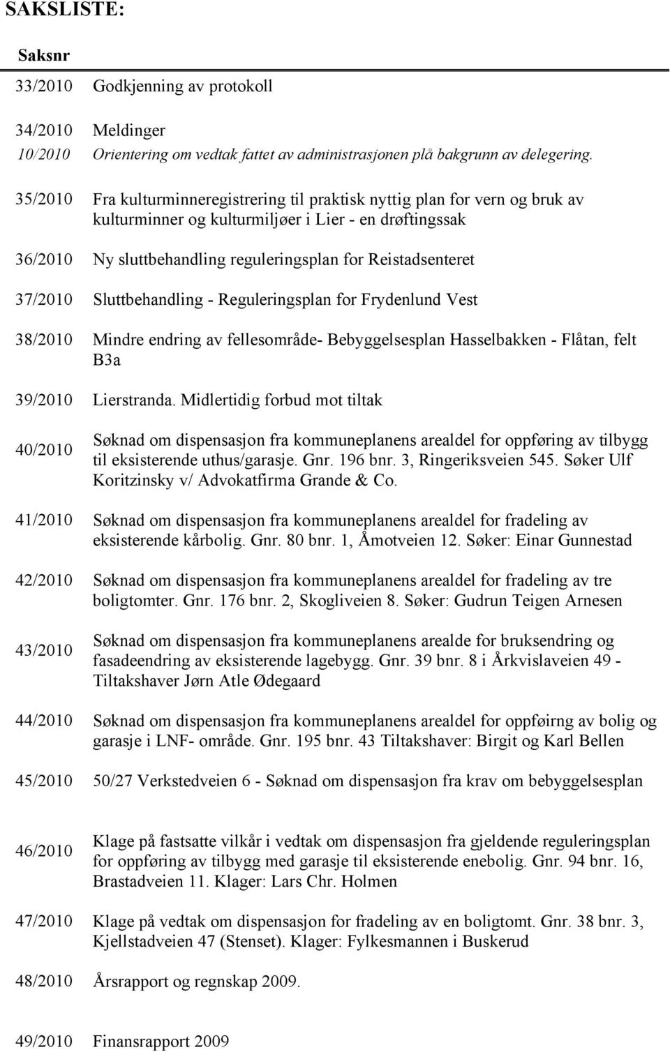 37/2010 Sluttbehandling - Reguleringsplan for Frydenlund Vest 38/2010 Mindre endring av fellesområde- Bebyggelsesplan Hasselbakken - Flåtan, felt B3a 39/2010 Lierstranda.