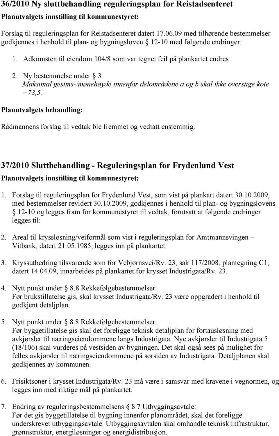 Ny bestemmelse under 3 Maksimal gesims-/mønehøyde innenfor delområdene a og b skal ikke overstige kote +73,5. Rådmannens forslag til vedtak ble fremmet og vedtatt enstemmig.