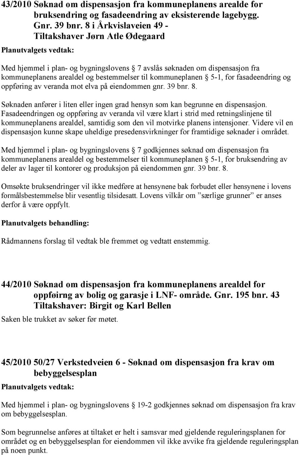 fasadeendring og oppføring av veranda mot elva på eiendommen gnr. 39 bnr. 8. Søknaden anfører i liten eller ingen grad hensyn som kan begrunne en dispensasjon.