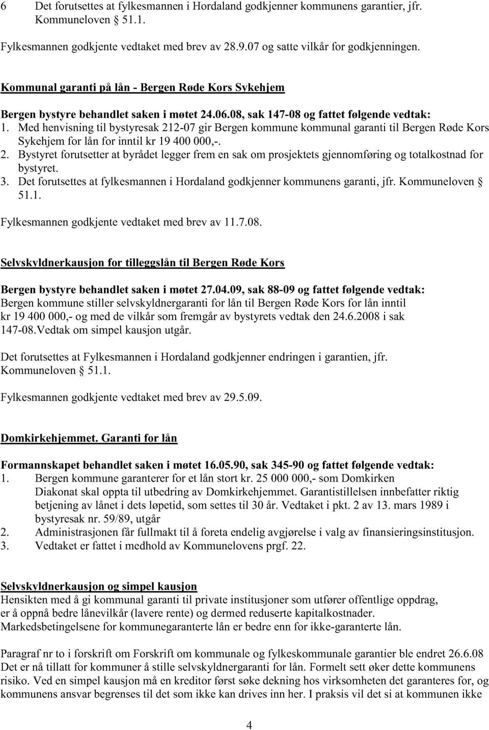 Med henvisningtil bystyresak212-07 gir Bergenkommunekommunalgarantitil BergenRødeKors Sykehjemfor lån for inntil kr 19 400000,-. 2.
