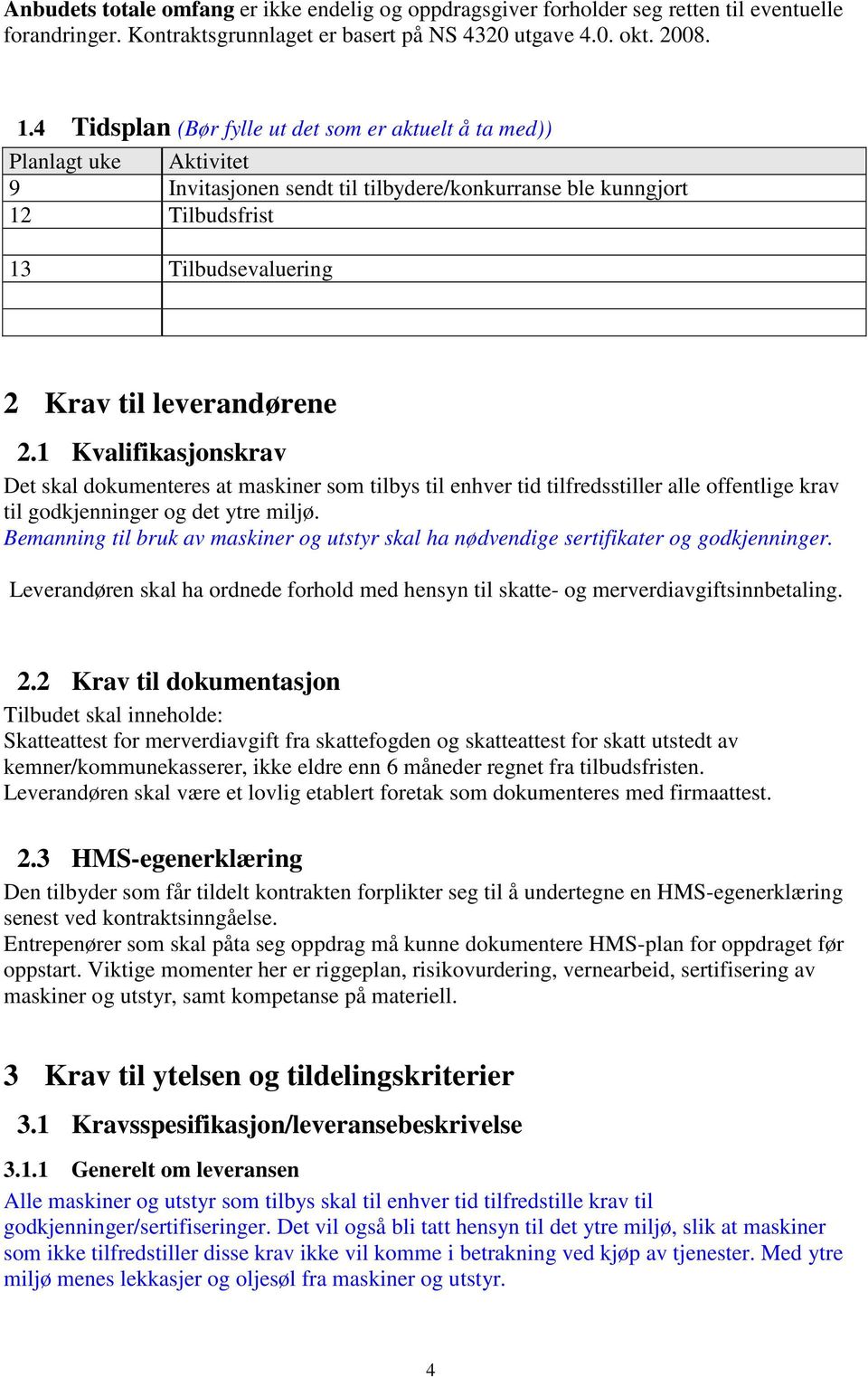 leverandørene 2.1 Kvalifikasjonskrav Det skal dokumenteres at maskiner som tilbys til enhver tid tilfredsstiller alle offentlige krav til godkjenninger og det ytre miljø.