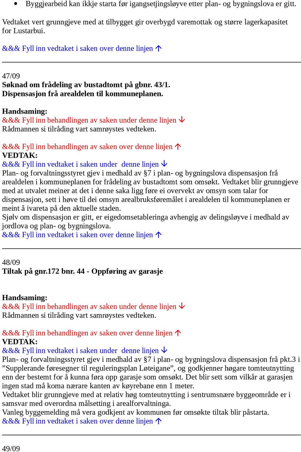 Plan- og forvaltningsstyret gjev i medhald av 7 i plan- og bygningslova dispensasjon frå arealdelen i kommuneplanen for frådeling av bustadtomt som omsøkt.