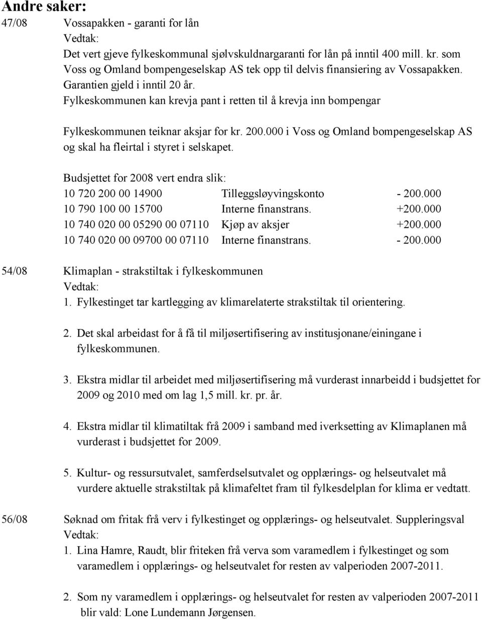 Fylkeskommunen kan krevja pant i retten til å krevja inn bompengar Fylkeskommunen teiknar aksjar for kr. 200.000 i Voss og Omland bompengeselskap AS og skal ha fleirtal i styret i selskapet.