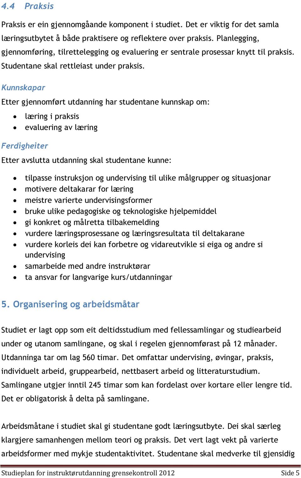 Kunnskapar Etter gjennomført utdanning har studentane kunnskap om: læring i praksis evaluering av læring Ferdigheiter Etter avslutta utdanning skal studentane kunne: tilpasse instruksjon og