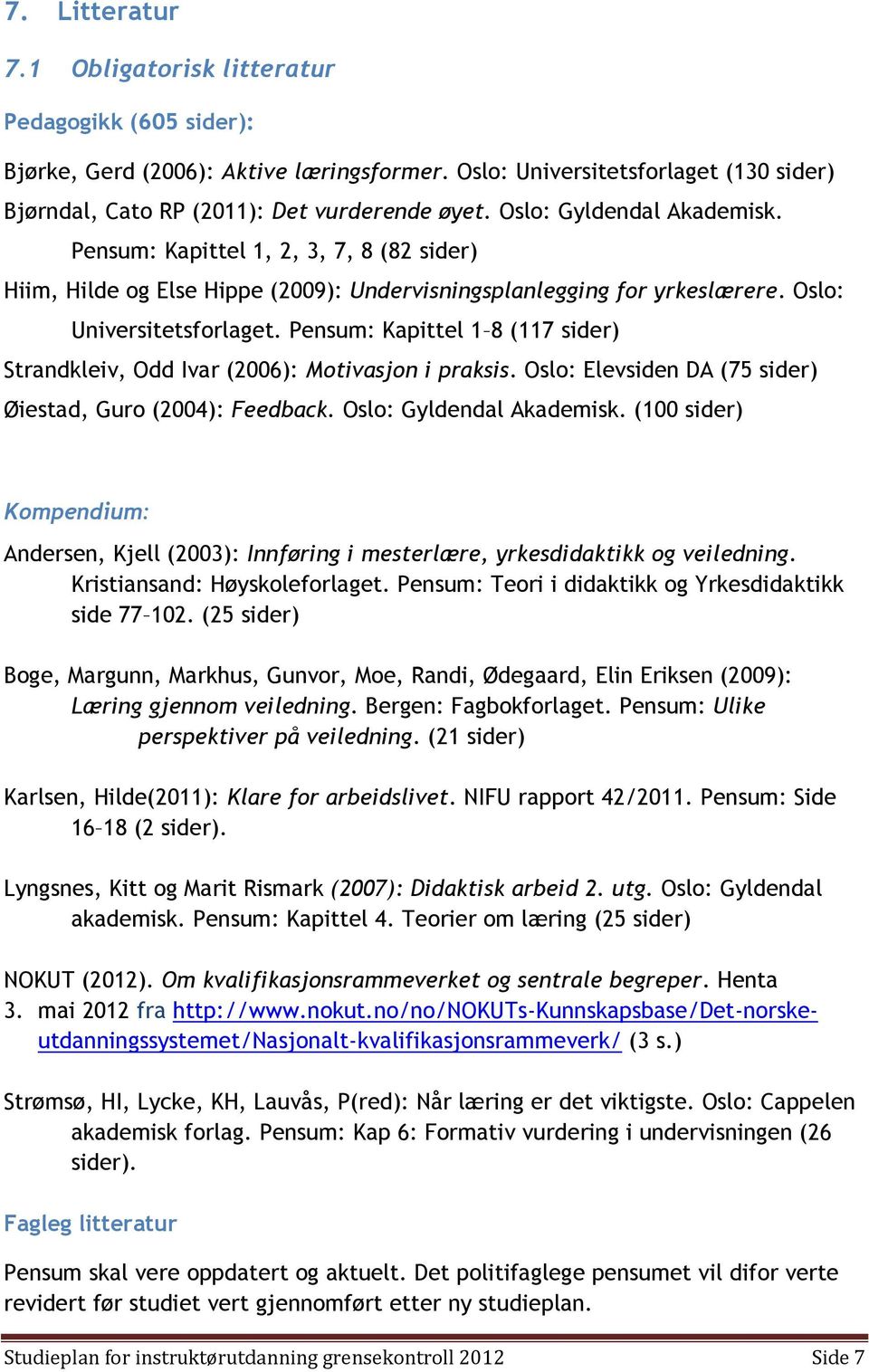 Pensum: Kapittel 1 8 (117 sider) Strandkleiv, Odd Ivar (2006): Motivasjon i praksis. Oslo: Elevsiden DA (75 sider) Øiestad, Guro (2004): Feedback. Oslo: Gyldendal Akademisk.