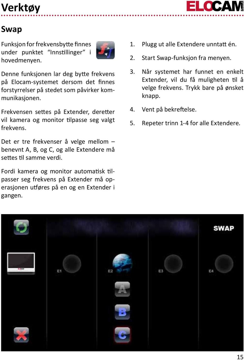 Frekvensen settes på Extender, deretter vil kamera og monitor tilpasse seg valgt frekvens. 1. Plugg ut alle Extendere unntatt én. 2. Start Swap-funksjon fra menyen. 3.