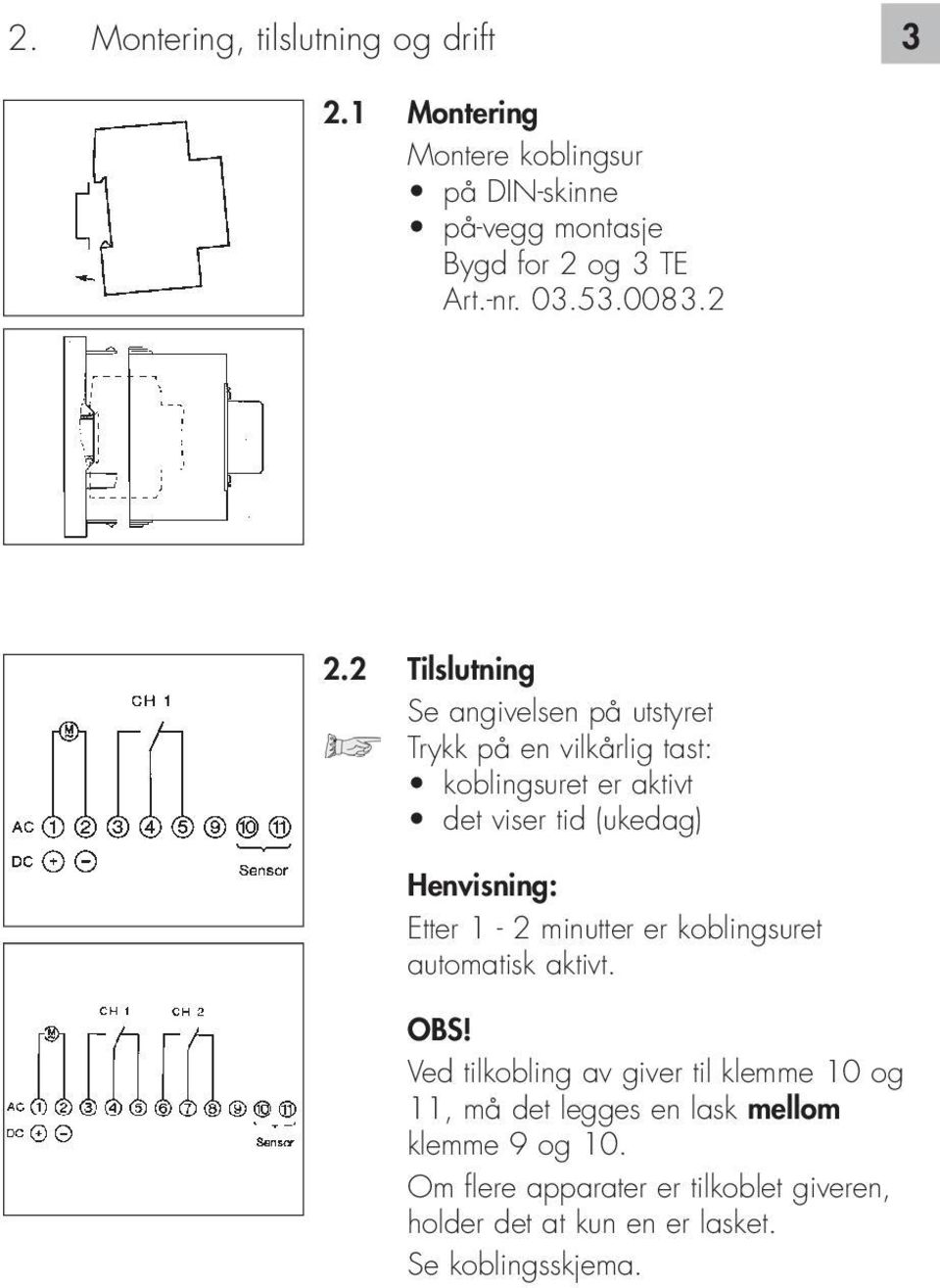 2 Tilslutning Se angivelsen på utstyret Trykk på en vilkårlig tast: koblingsuret er aktivt det viser tid (ukedag) Henvisning: