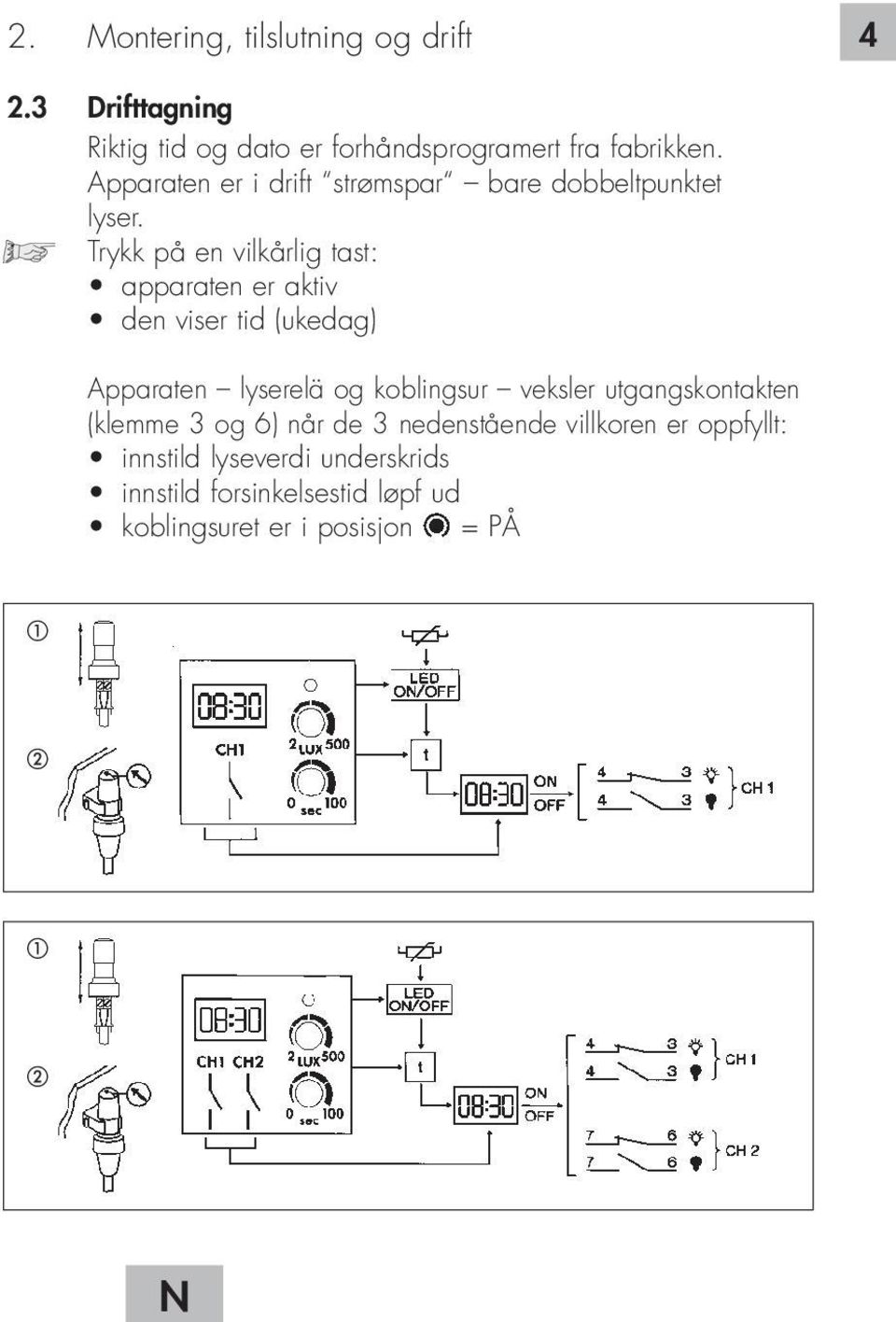 Trykk på en vilkårlig tast: apparaten er aktiv den viser tid (ukedag) Apparaten lyserelä og koblingsur veksler