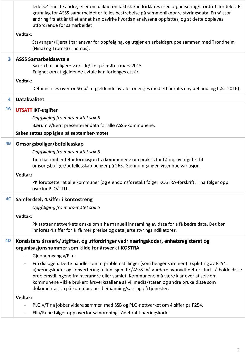 Stavanger (Kjersti) tar ansvar for oppfølging, og utgjør en arbeidsgruppe sammen med Trondheim (Nina) og Tromsø (Thomas). 3 ASSS Samarbeidsavtale Saken har tidligere vært drøftet på møte i mars 2015.