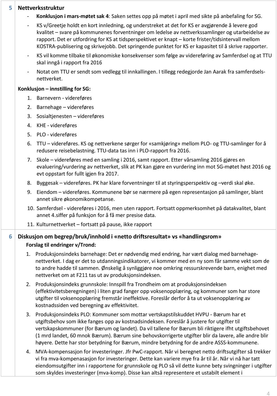 rapport. Det er utfordring for KS at tidsperspektivet er knapt korte frister/tidsintervall mellom KOSTRA-publisering og skrivejobb. Det springende punktet for KS er kapasitet til å skrive rapporter.