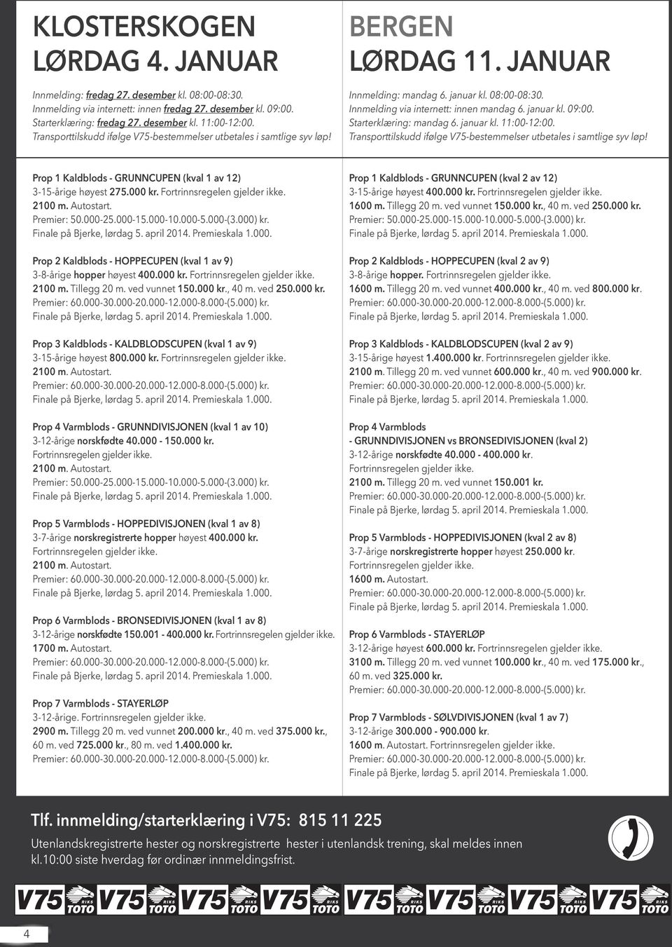 Starterklæring: mandag 6. januar kl. 11:00-12:00. Transporttilskudd ifølge V75-bestemmelser utbetales i samtlige syv løp! Prop 1 Kaldblods - GRUNNCUPEN (kval 1 av 12) 3-15-årige høyest 275.000 kr.