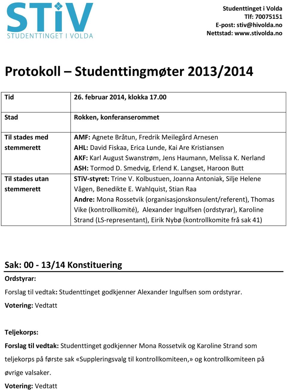 August Swanstrøm, Jens Haumann, Melissa K. Nerland ASH: Tormod D. Smedvig, Erlend K. Langset, Haroon Butt STiV-styret: Trine V. Kolbustuen, Joanna Antoniak, Silje Helene Vågen, Benedikte E.