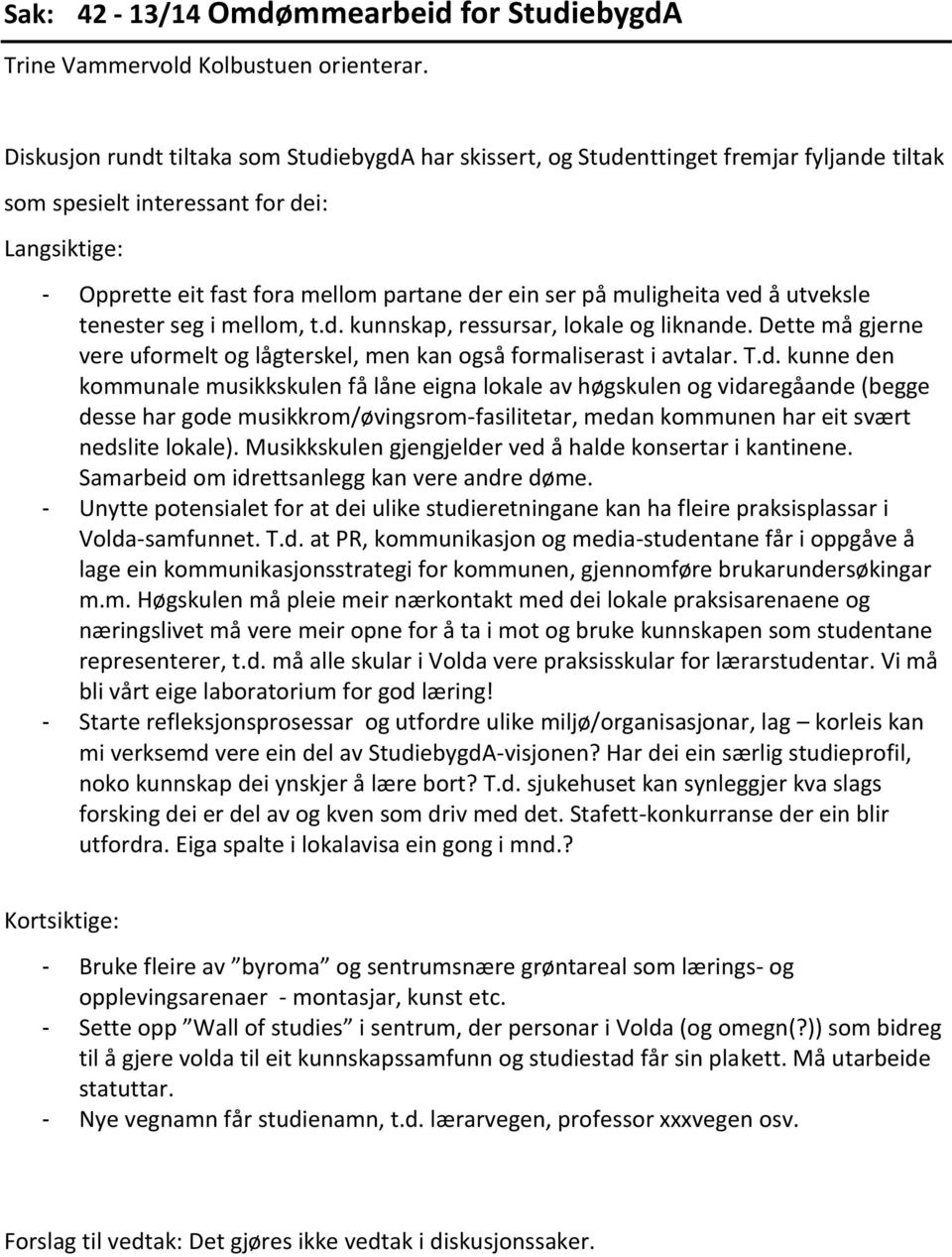 muligheita ved å utveksle tenester seg i mellom, t.d. kunnskap, ressursar, lokale og liknande. Dette må gjerne vere uformelt og lågterskel, men kan også formaliserast i avtalar. T.d. kunne den kommunale musikkskulen få låne eigna lokale av høgskulen og vidaregåande (begge desse har gode musikkrom/øvingsrom-fasilitetar, medan kommunen har eit svært nedslite lokale).