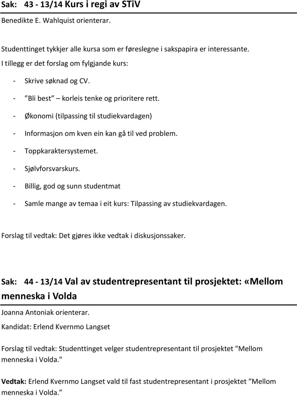 - Økonomi (tilpassing til studiekvardagen) - Informasjon om kven ein kan gå til ved problem. - Toppkaraktersystemet. - Sjølvforsvarskurs.