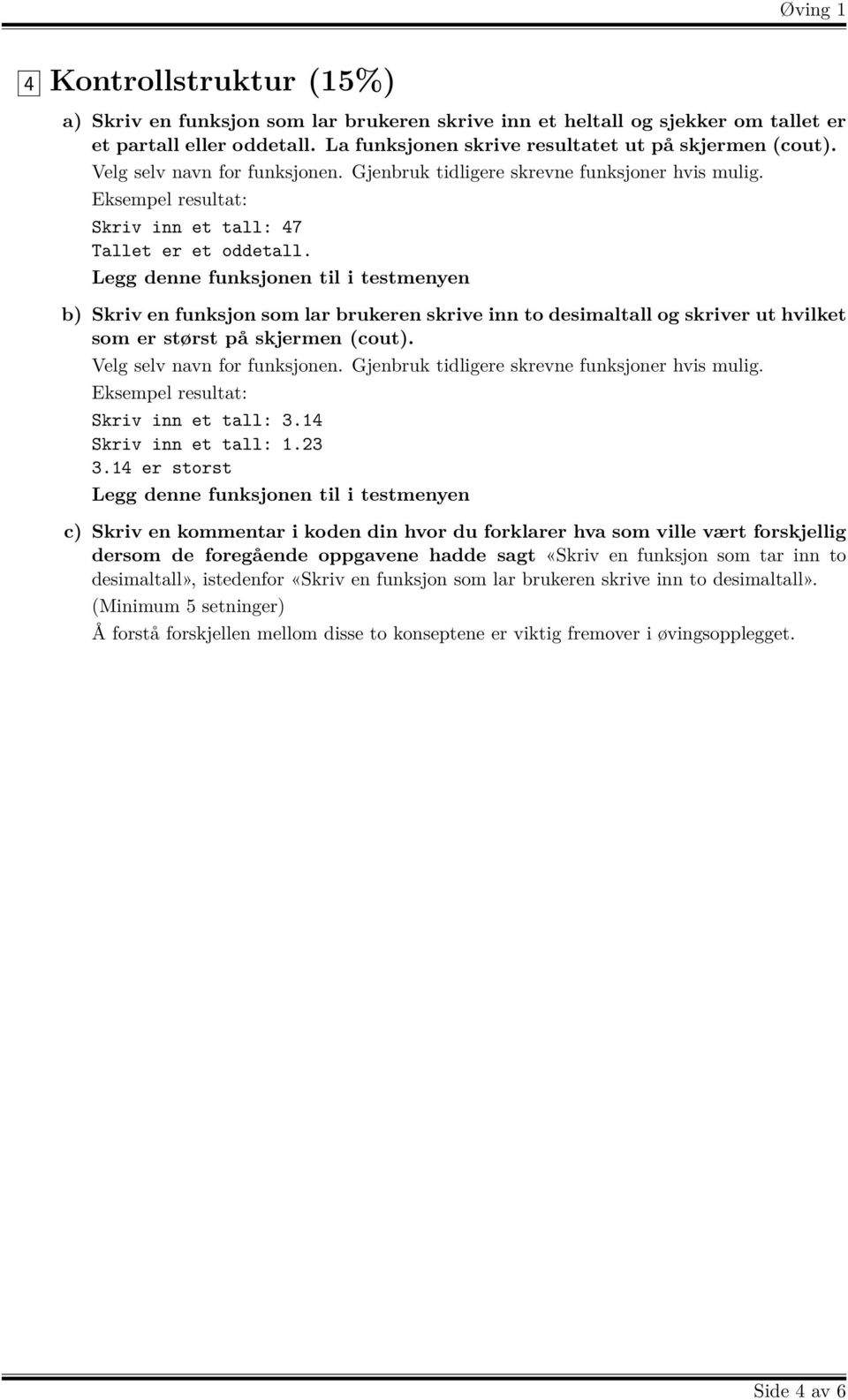 b) Skriv en funksjon som lar brukeren skrive inn to desimaltall og skriver ut hvilket som er størst på skjermen (cout). Velg selv navn for funksjonen. Gjenbruk tidligere skrevne funksjoner hvis mulig.