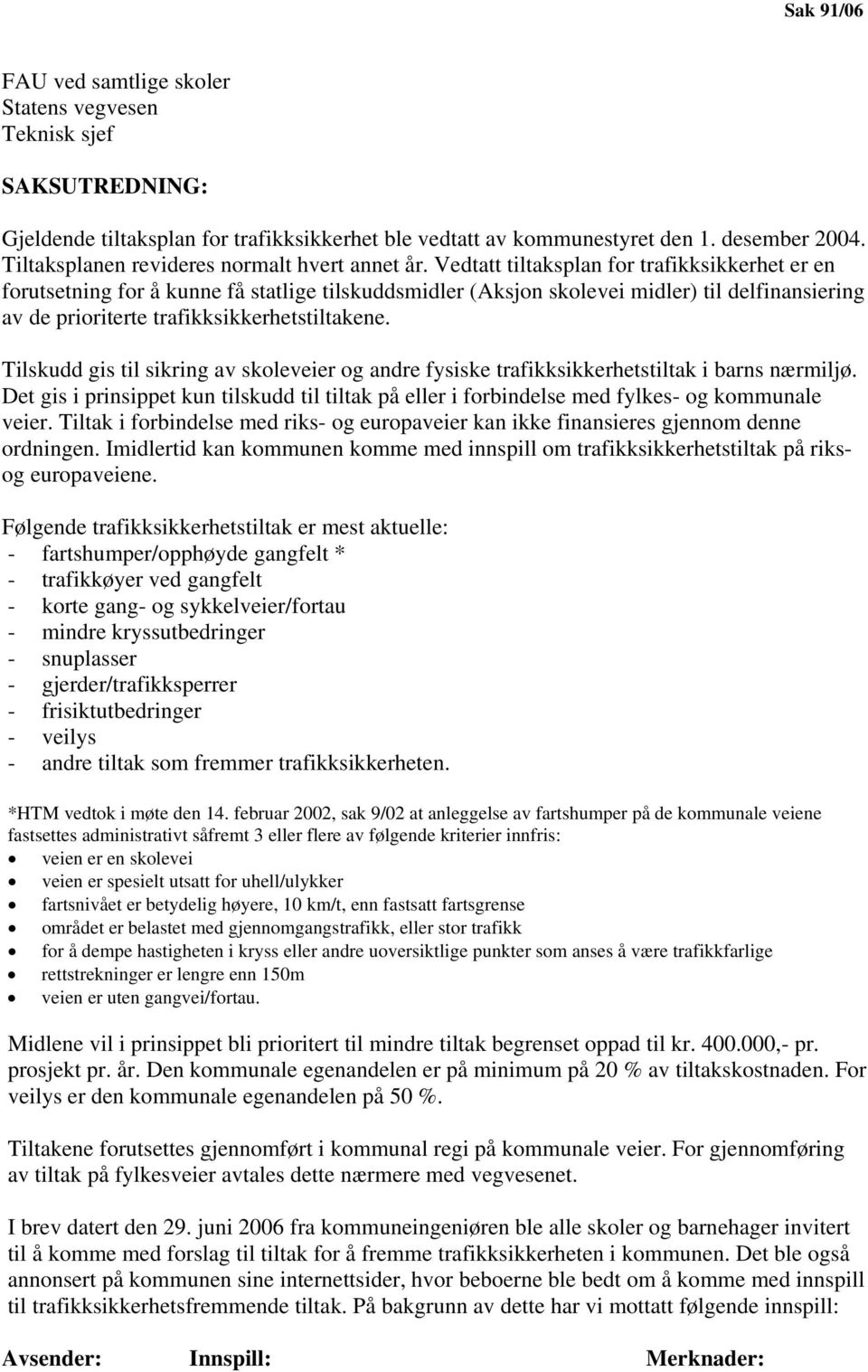 Vedtatt tiltaksplan for trafikksikkerhet er en forutsetning for å kunne få statlige tilskuddsmidler (Aksjon skolevei midler) til delfinansiering av de prioriterte trafikksikkerhetstiltakene.