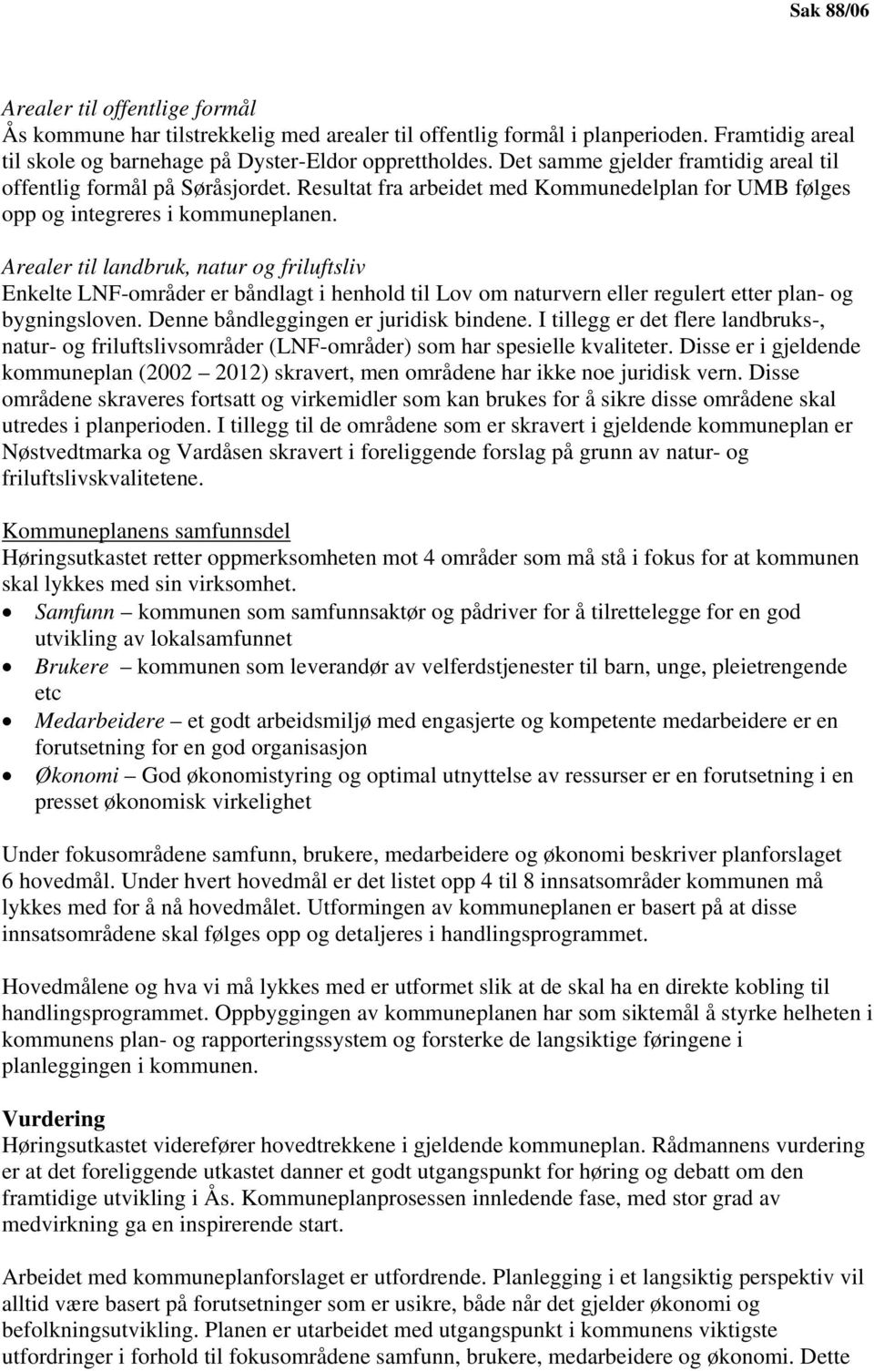 Arealer til landbruk, natur og friluftsliv Enkelte LNF-områder er båndlagt i henhold til Lov om naturvern eller regulert etter plan- og bygningsloven. Denne båndleggingen er juridisk bindene.