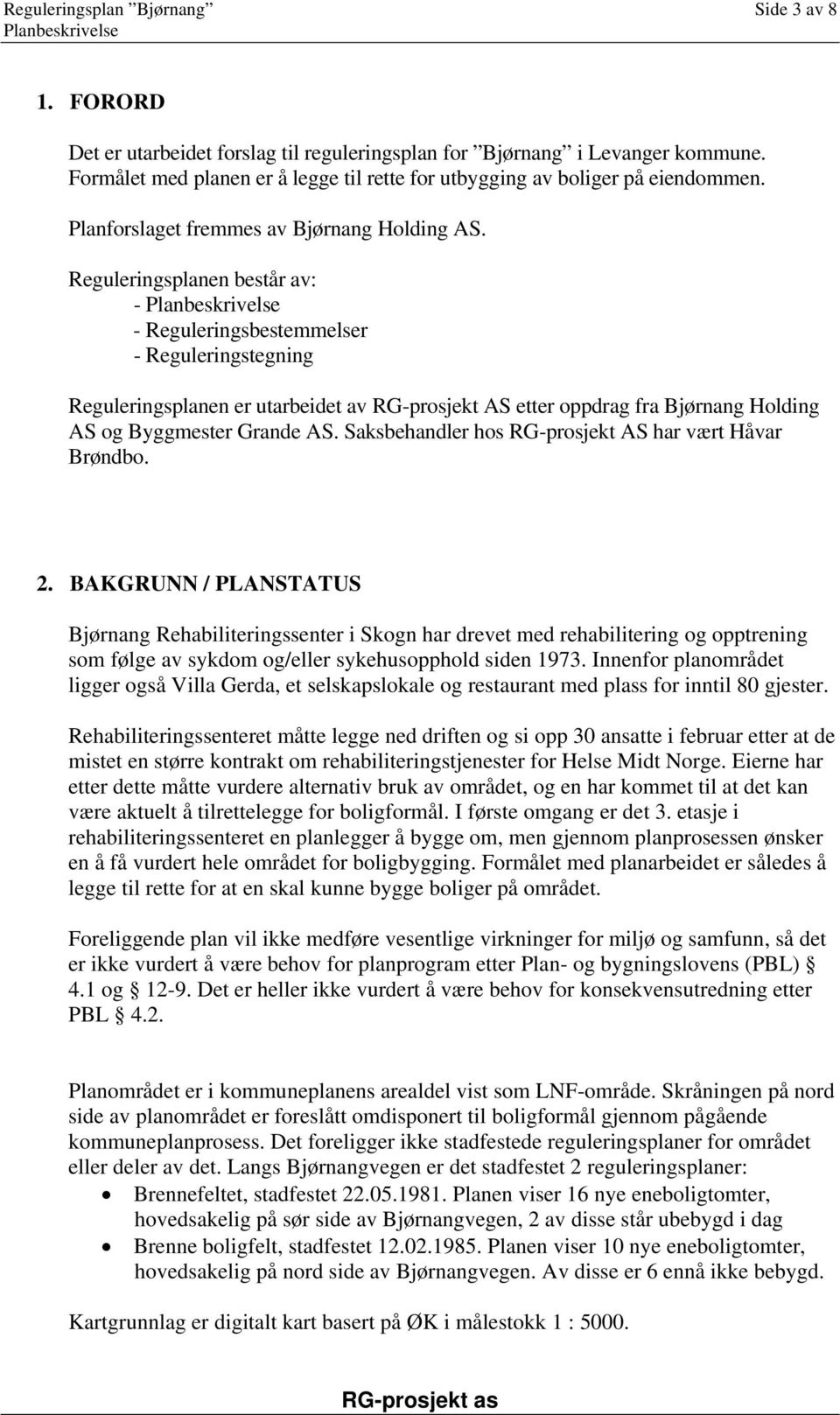 Reguleringsplanen består av: - - Reguleringsbestemmelser - Reguleringstegning Reguleringsplanen er utarbeidet av RG-prosjekt AS etter oppdrag fra Bjørnang Holding AS og Byggmester Grande AS.