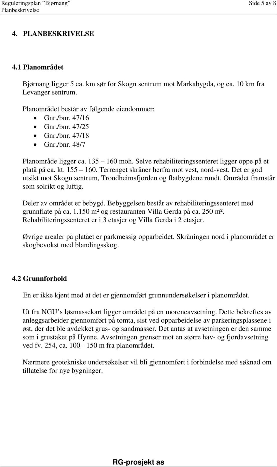 Selve rehabiliteringssenteret ligger oppe på et platå på ca. kt. 155 160. Terrenget skråner herfra mot vest, nord-vest. Det er god utsikt mot Skogn sentrum, Trondheimsfjorden og flatbygdene rundt.