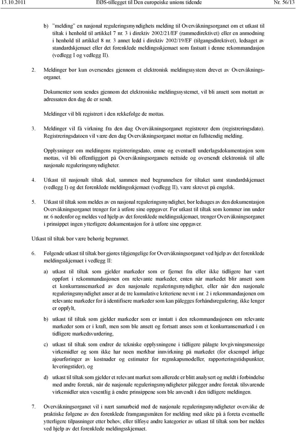 3 annet ledd i direktiv 2002/19/EF (tilgangsdirektivet), ledsaget av skjemaet eller det forenklede meldingsskjemaet som fastsatt i denne rekommandasjon (vedlegg I og vedlegg II). 2. Meldinger bør kun oversendes gjennom et elektronisk meldingssystem drevet av Overvåkningsorganet.