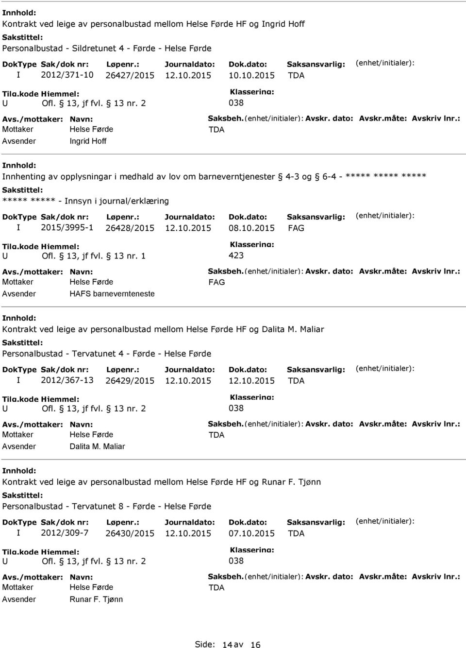 : ngrid Hoff nnhold: nnhenting av opplysningar i medhald av lov om barneverntjenester 4-3 og 6-4 - ***** ***** ***** ***** ***** - nnsyn i journal/erklæring 2015/3995-1 26428/2015 Avs.