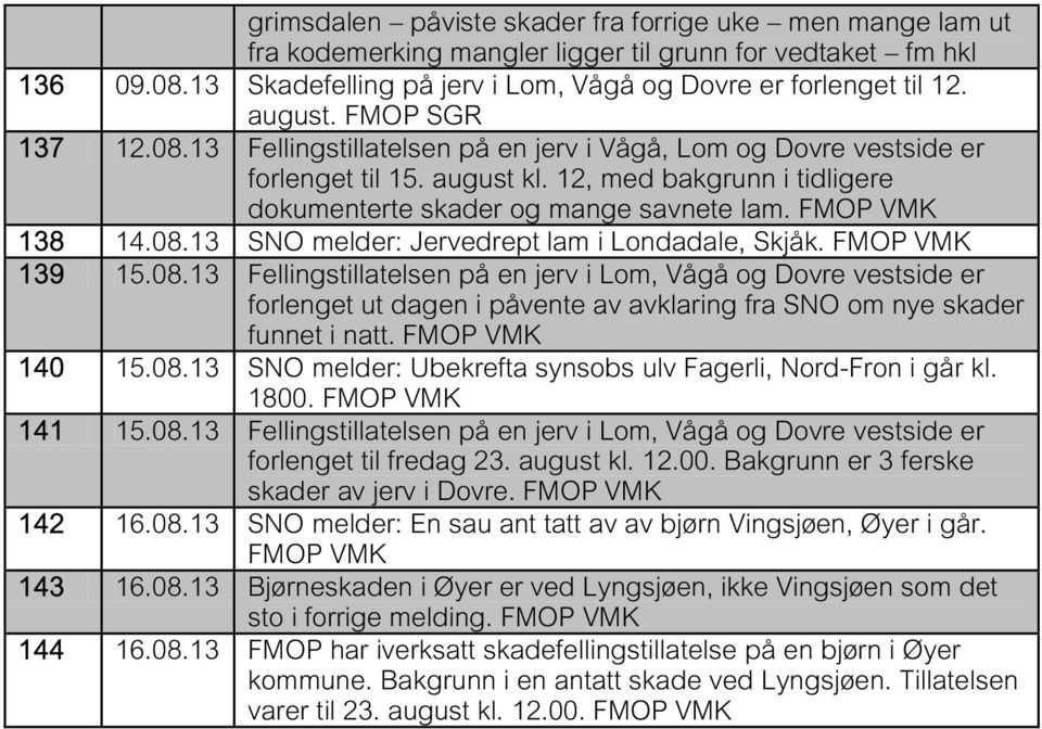 139 15.08.13 Fellingstillatelsen på en jerv i Lom, Vågå og Dovre vestside er forlenget ut dagen i påvente av avklaring fra SNO om nye skader funnet i natt. 140 15.08.13 SNO melder: Ubekrefta synsobs ulv Fagerli, Nord-Fron i går kl.