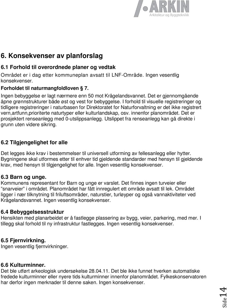 I forhold til visuelle registreringer og tidligere registreringer i naturbasen for Direktoratet for Naturforvaltning er det ikke registrert vern,artfunn,prioriterte naturtyper eller kulturlandskap,