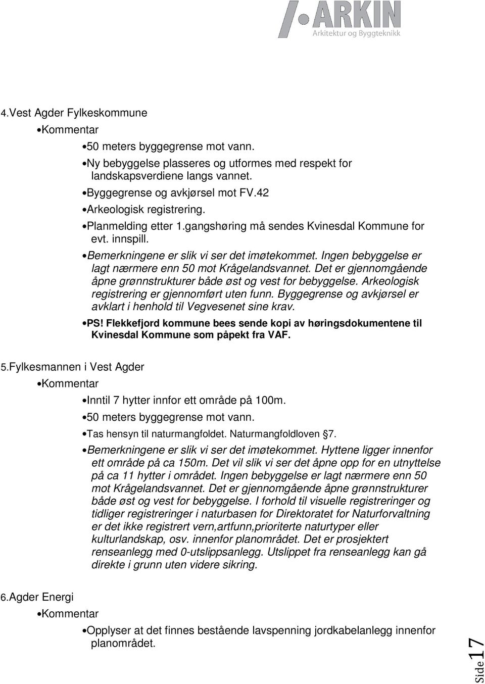 Ingen bebyggelse er lagt nærmere enn 50 mot Krågelandsvannet. Det er gjennomgående åpne grønnstrukturer både øst og vest for bebyggelse. Arkeologisk registrering er gjennomført uten funn.