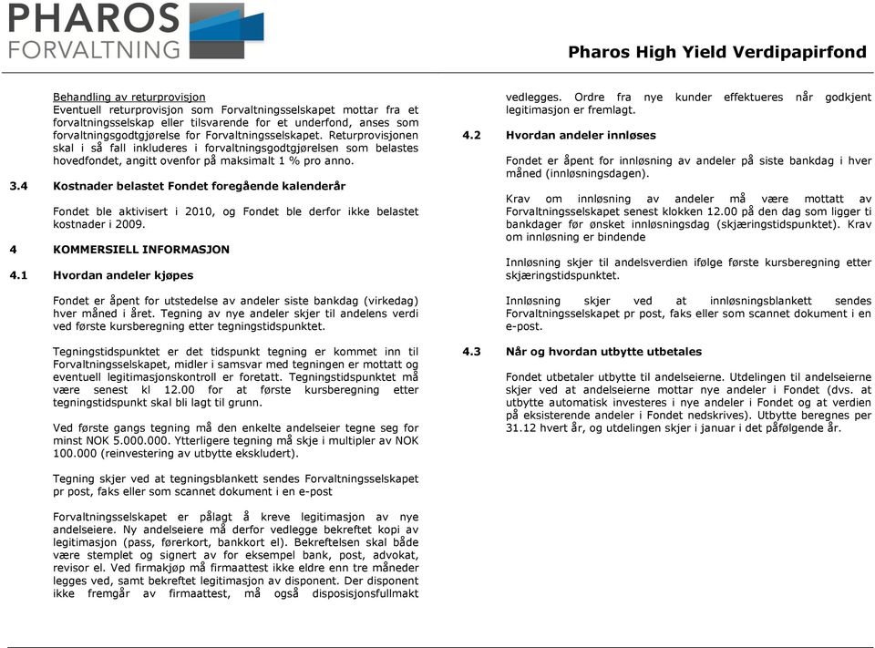 4 Kostnader belastet Fondet foregående kalenderår Fondet ble aktivisert i 2010, og Fondet ble derfor ikke belastet kostnader i 2009. 4 KOMMERSIELL INFORMASJON 4.