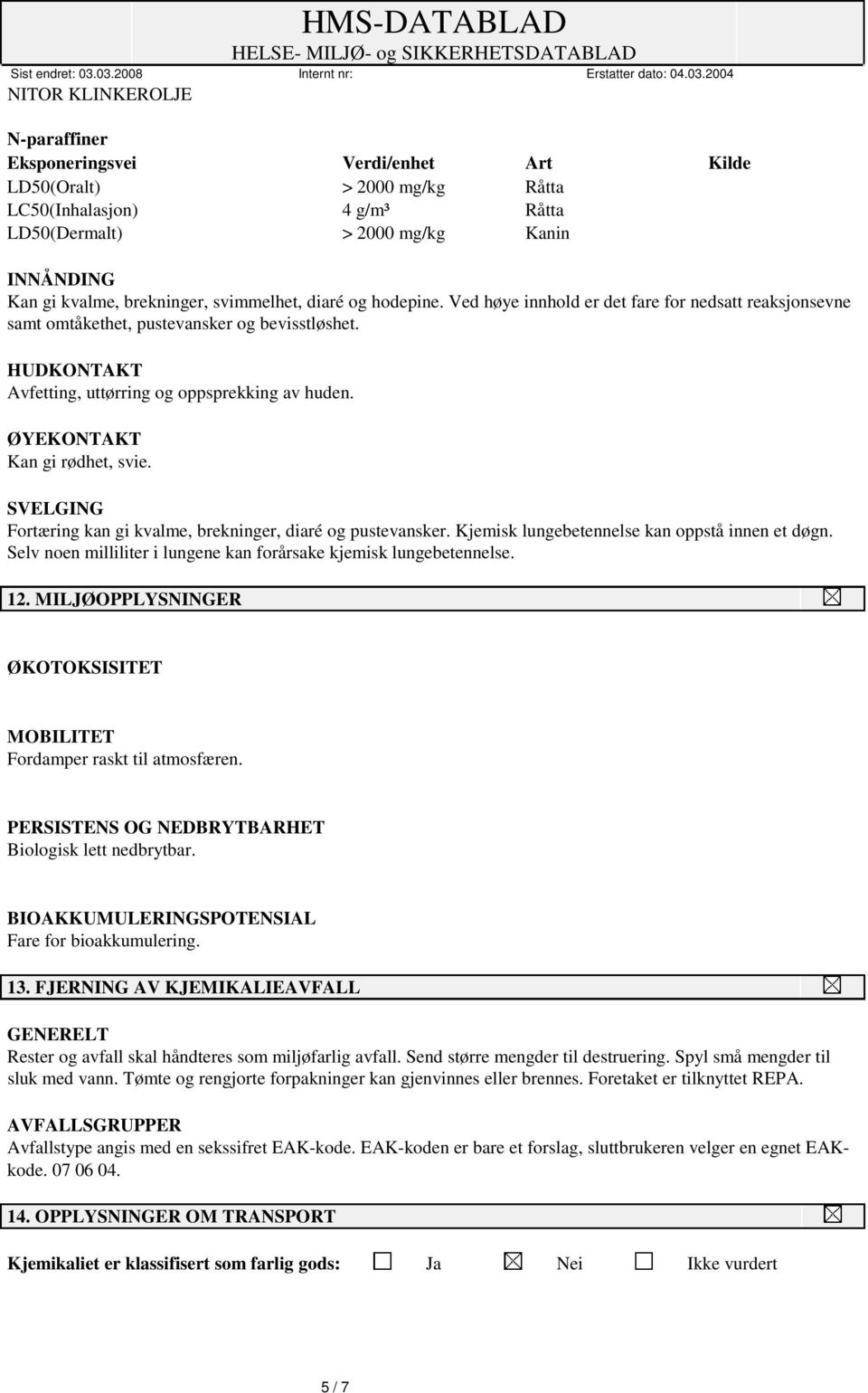 ØYEKONTAKT Kan gi rødhet, svie. SVELGING Fortæring kan gi kvalme, brekninger, diaré og pustevansker. Kjemisk lungebetennelse kan oppstå innen et døgn.