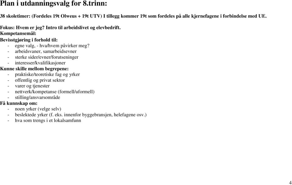 - arbeidsvaner, samarbeidsevner - sterke sider/evner/forutseninger - interesser/kvalifikasjoner Kunne skille mellom begrepene: - praktiske/teoretiske fag og yrker - offentlig og