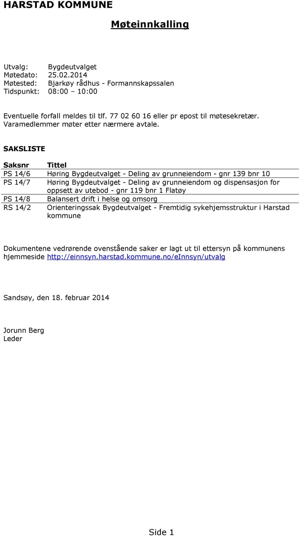 SAKSLISTE Saksnr Tittel PS 14/6 Høring Bygdeutvalget - Deling av grunneiendom - gnr 139 bnr 10 PS 14/7 Høring Bygdeutvalget - Deling av grunneiendom og dispensasjon for oppsett av utebod - gnr 119