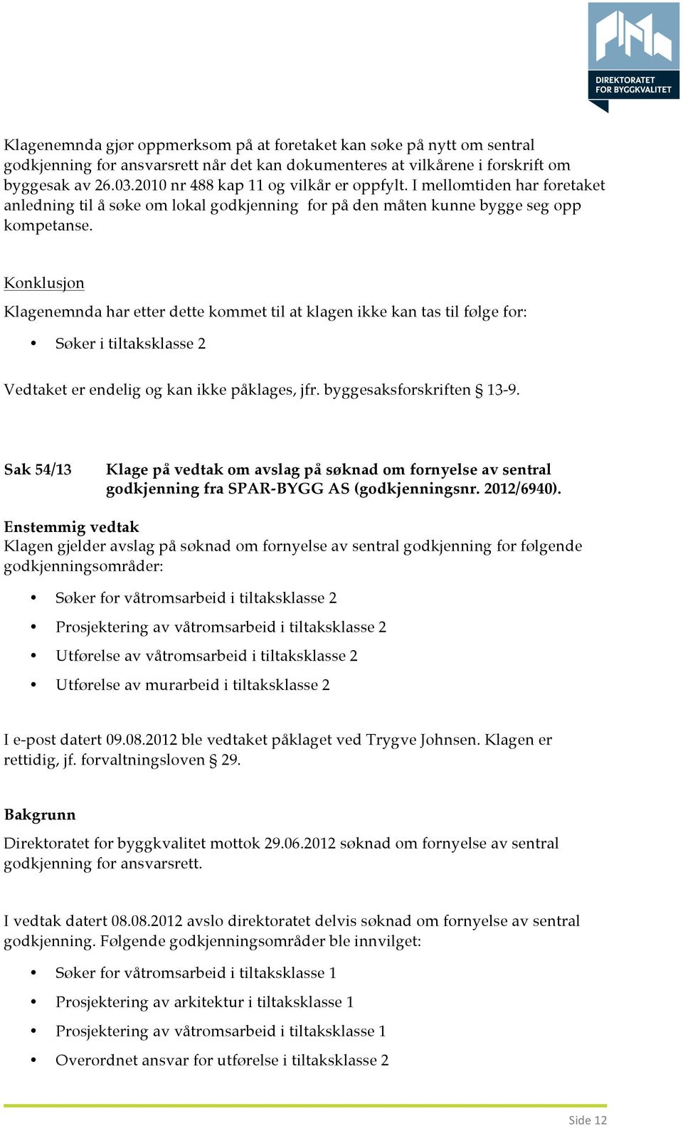 Konklusjon Klagenemnda har etter dette kommet til at klagen ikke kan tas til følge for: Søker i tiltaksklasse 2 Vedtaket er endelig og kan ikke påklages, jfr. byggesaksforskriften 13-9.