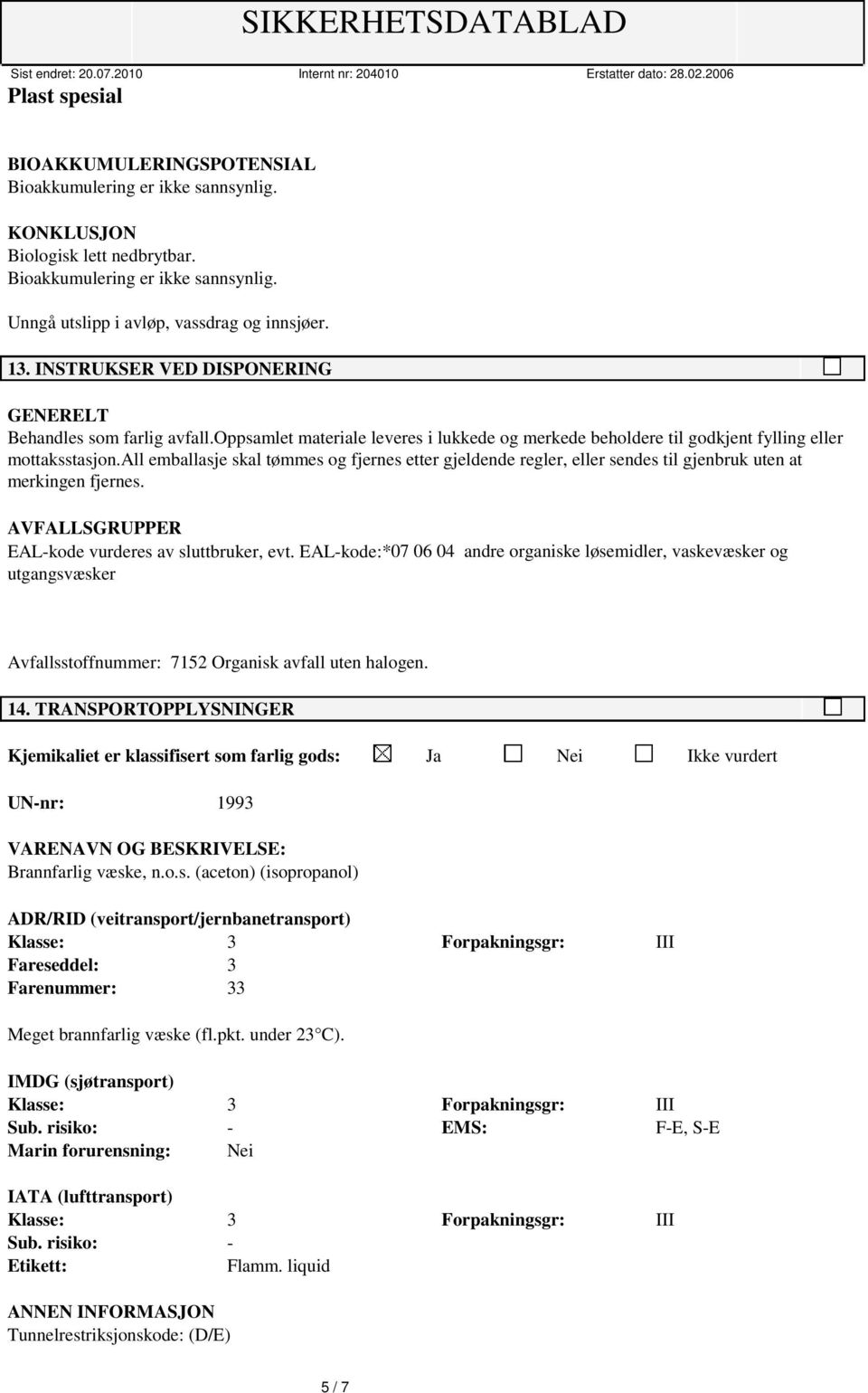 all emballasje skal tømmes og fjernes etter gjeldende regler, eller sendes til gjenbruk uten at merkingen fjernes. AVFALLSGRUPPER EAL-kode vurderes av sluttbruker, evt.