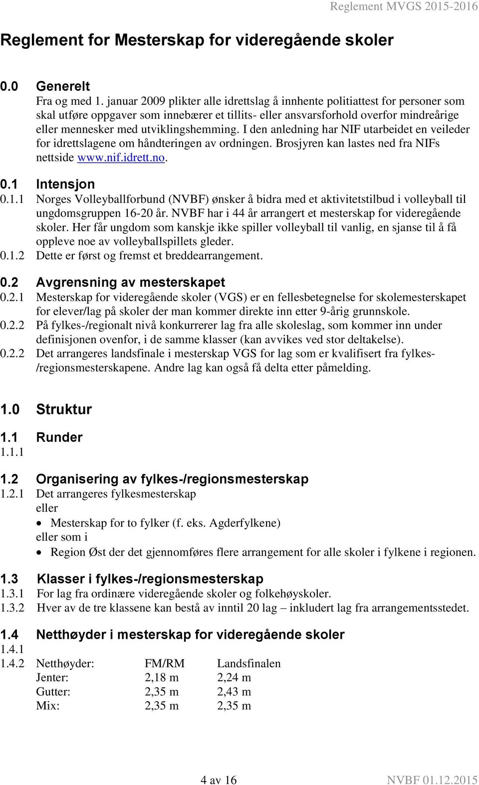 utviklingshemming. I den anledning har NIF utarbeidet en veileder for idrettslagene om håndteringen av ordningen. Brosjyren kan lastes ned fra NIFs nettside www.nif.idrett.no. 0.1 